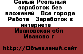 Самый Реальный заработок без вложений - Все города Работа » Заработок в интернете   . Ивановская обл.,Иваново г.